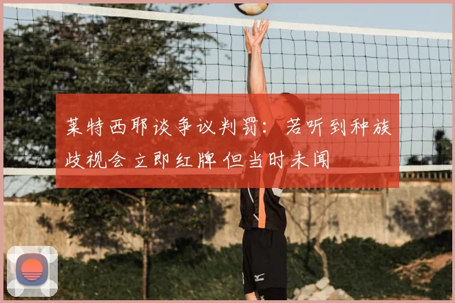 莱特西耶谈争议判罚：若听到种族歧视会立即红牌 但当时未闻
