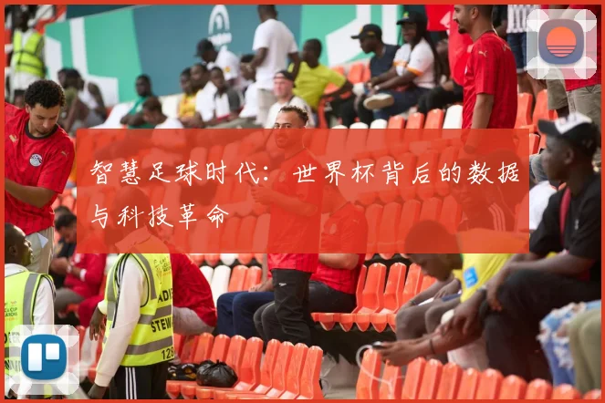 智慧足球时代:世界杯背后的数据与科技革命