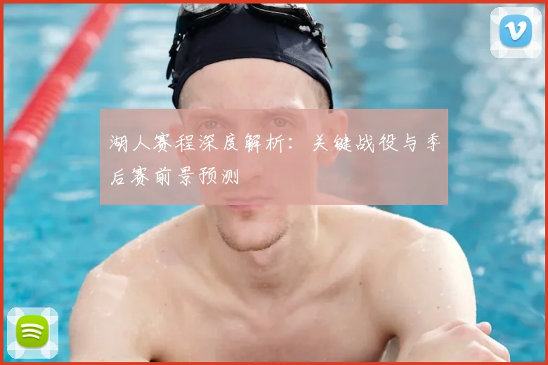 湖人赛程深度解析:关键战役与季后赛前景预测