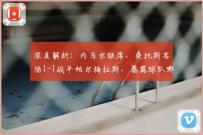 深度解析：内马尔缺席，桑托斯客场1-1战平帕尔梅拉斯，暴露球队哪些问题？