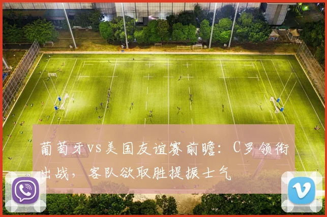 葡萄牙vs美国友谊赛前瞻:C罗领衔出战,客队欲取胜提振士气
