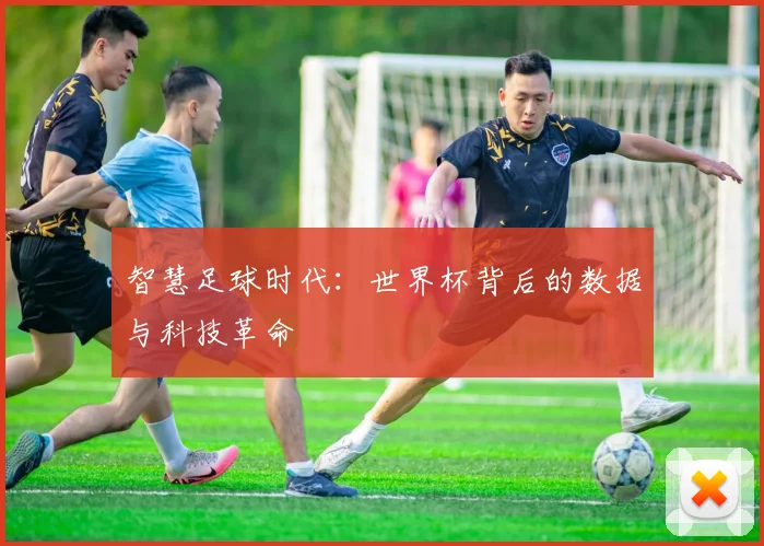 智慧足球时代：世界杯背后的数据与科技革命