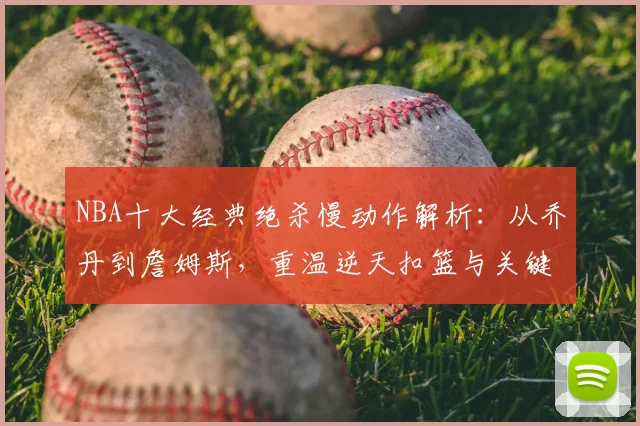 NBA十大经典绝杀慢动作解析:从乔丹到詹姆斯,重温逆天扣篮与关键球瞬间