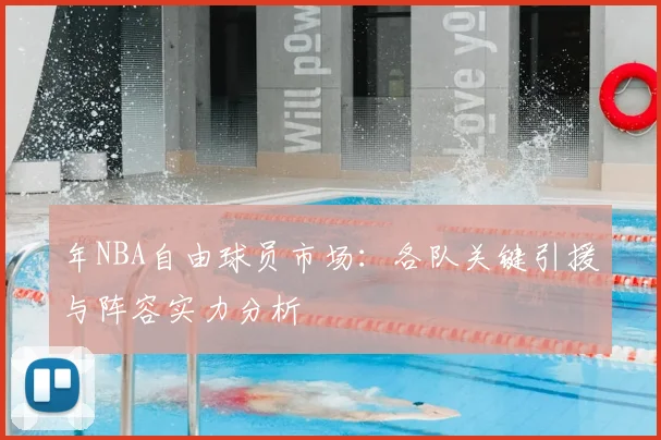 年NBA自由球员市场：各队关键引援与阵容实力分析