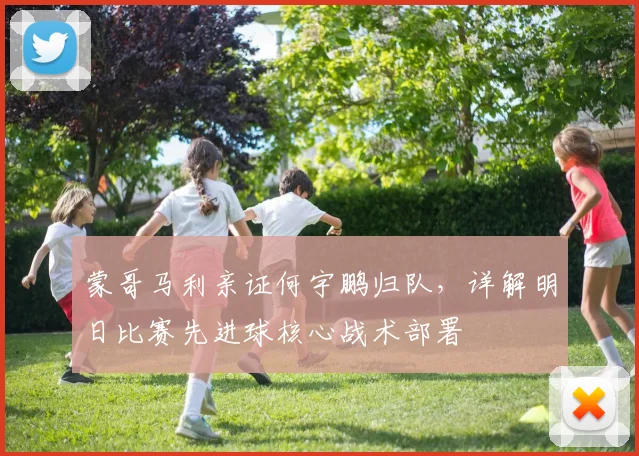 蒙哥马利亲证何宇鹏归队，详解明日比赛先进球核心战术部署