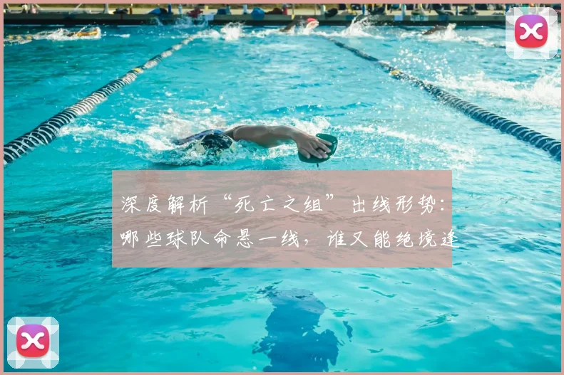 深度解析“死亡之组”出线形势:哪些球队命悬一线,谁又能绝境逢生?